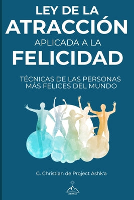 Ley de la Atracción Aplicada a la Felicidad: Técnicas de Las Personas Más Felices Del Mundo