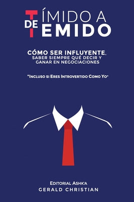 De tímido a temido: Cómo ser influyente, saber siempre qué decir y ganar en negociaciones... incluso si eres introvertido como yo