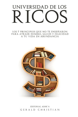 Universidad de los Ricos: Los 7 principios que no te enseñaron para atraer dinero, salud y felicidad en abundancia a tu vida