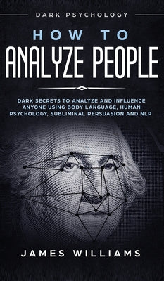 How to Analyze People: Dark Psychology - Dark Secrets to Analyze and Influence Anyone Using Body Language, Human Psychology, Subliminal Persu