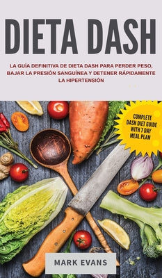 Dieta DASH: La guía definitiva de dieta DASH para perder peso, bajar la presión sanguínea y detener rápidamente la hipertensión (S