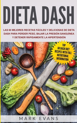 Dieta DASH: Las 60 Mejores Recetas Fáciles Y Deliciosas De Dieta Dash Para Perder Peso, Bajar La Presión Sanguínea Y Detener Rápid