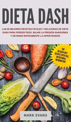 Dieta DASH: Las 60 Mejores Recetas Fáciles Y Deliciosas De Dieta Dash Para Perder Peso, Bajar La Presión Sanguínea Y Detener Rápid