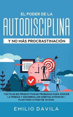 El poder de la autodisciplina y no más procrastinación: Tácticas de productividad probadas para vencer la pereza y desarrollar hábitos atómicos + plan