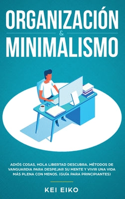 Organización & minimalismo: Adiós a las cosas, hola libertad: descubra métodos de vanguardia para despejar su mente y vivir una vida más plena con