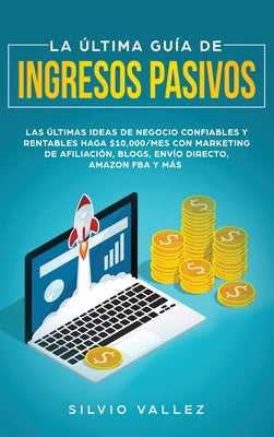 La última guía de ingresos pasivos: Las últimas ideas de negocios confiables y rentables gana $10,000/mes con marketing de afiliación, blogs, envío di