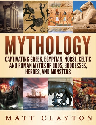 Mythology: A Captivating Guide to Greek Mythology, Egyptian Mythology, Norse Mythology, Celtic Mythology and Roman Mythology