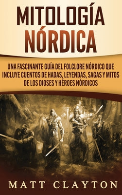 Mitología nórdica: Una fascinante guía del folclore nórdico que incluye cuentos de hadas, leyendas, sagas y mitos de los dioses y héroes