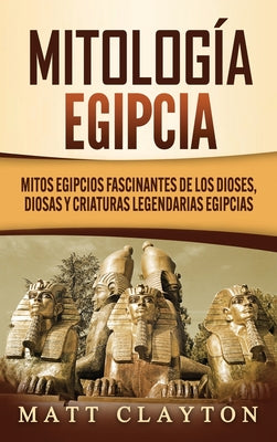 Mitología egipcia: Mitos egipcios fascinantes de los dioses, diosas y criaturas legendarias egipcias