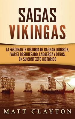 Sagas vikingas: La fascinante historia de Ragnar Lodbrok, Ivar el Deshuesado, Ladgerda y otros, en su contexto histórico