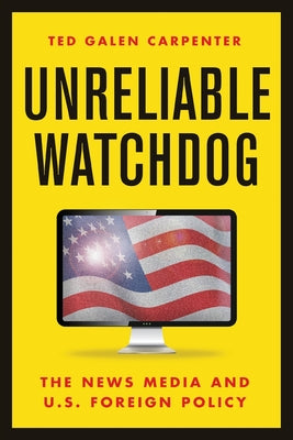 Unreliable Watchdog: The News Media and U.S. Foreign Policy