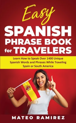 Easy Spanish Phrase Book for Travelers: Learn How to Speak Over 1400 Unique Spanish Words and Phrases While Traveling Spain and South America