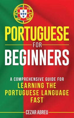 Portuguese for Beginners: A Comprehensive Guide for Learning the Portuguese Language Fast