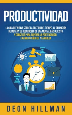 Productividad: La guía definitiva sobre la gestión del tiempo, la definición de metas y el desarrollo de una mentalidad de éxito, y c