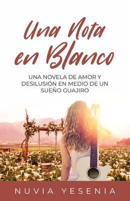 Una Nota En Blanco: Una Novela De Amor Y Desilusión En Medio De Un Sueño Guajiro