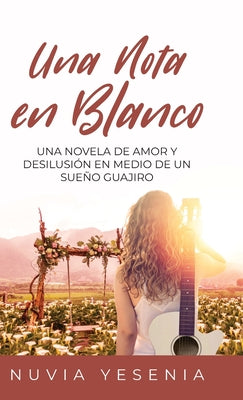 Una Nota En Blanco: Una Novela De Amor Y Desilusión En Medio De Un Sueño Guajiro