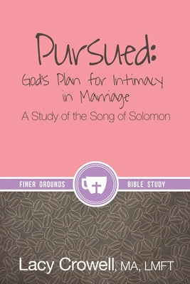 Pursued: God's Plan for Intimacy in Marriage: A Study of the Song of Solomon