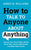 How to Talk to Anyone About Anything: Improve Your Social Skills, Master Small Talk, Connect Effortlessly, and Make Real Friends