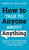 How to Talk to Anyone About Anything: Improve Your Social Skills, Master Small Talk, Connect Effortlessly, and Make Real Friends