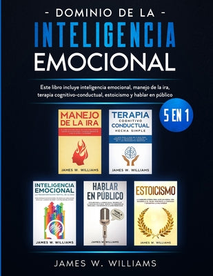 Dominio de la inteligencia emocional: 5 en 1 - Este libro incluye inteligencia emocional, manejo de la ira, terapia cognitivo-conductual, estoicismo y