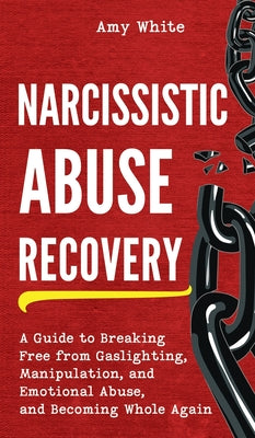 Narcissistic Abuse Recovery: A Guide to Breaking Free from Gaslighting, Manipulation, and Emotional Abuse, and Becoming Whole Again