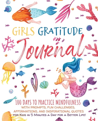 Girls Gratitude Journal: 100 Days To Practice Mindfulness With Prompts, Fun Challenges, Affirmations, and Inspirational Quotes for Kids in 5 Mi