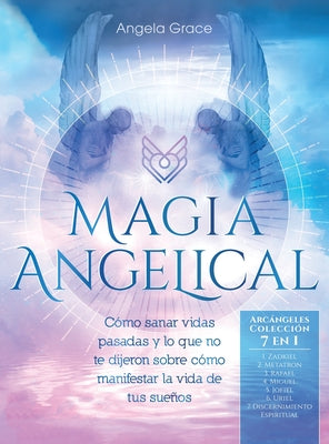 Magia Angelical (Arcángeles Colección 7 en 1): Cómo sanar vidas pasadas y lo que no te dijeron sobre cómo manifestar la vida de tus sueños (Ángeles y