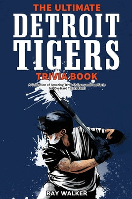 The Ultimate Detroit Tigers Trivia Book: A Collection of Amazing Trivia Quizzes and Fun Facts for Die-Hard Tigers Fans!