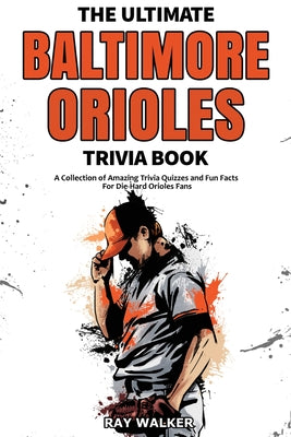 The Ultimate Baltimore Orioles Trivia Book: A Collection of Amazing Trivia Quizzes and Fun Facts for Die-Hard Orioles Fans!