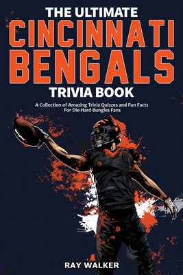 The Ultimate Cincinnati Bengals Trivia Book: A Collection of Amazing Trivia Quizzes and Fun Facts for Die-Hard Bungles Fans!