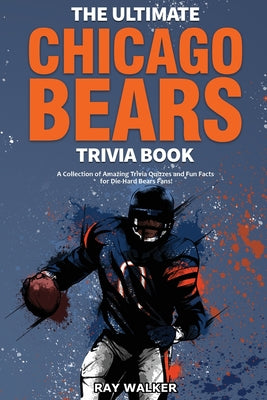 The Ultimate Chicago Bears Trivia Book: A Collection of Amazing Trivia Quizzes and Fun Facts for Die-Hard Bears Fans!