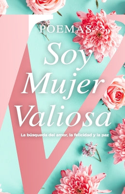 Poemas Soy Mujer Valiosa: Libro de Colección: La bu&#769;squeda del amor, la felicidad y la paz