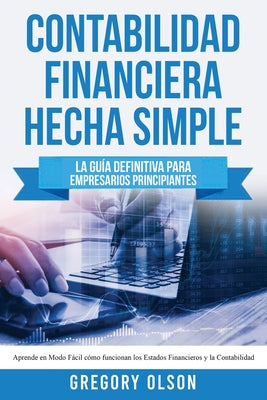 Contabilidad Financiera Hecha Simple: La guía definitiva para empresarios principiantes. Aprende en modo fácil cómo funcionan los estados financieros