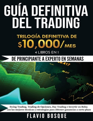 Guía Definitiva del Trading: ¡De Principiante a Experto en semanas! 4 Libros en 1: Swing Trading, Trading de Opciones, Day Trading e Invertir en Bo