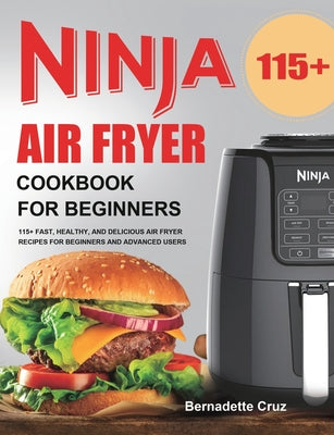 Ninja Air Fryer Cookbook for Beginners: 115+ Fast, Healthy, and Delicious Air Fryer Recipes for Beginners and Advanced Users