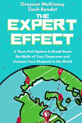 The Expert Effect: A Three-Part System to Break Down the Walls of Your Classroom and Connect Your Students to the World