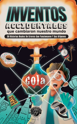 Inventos Accidentales Que Cambiaron Nuestro Mundo: 50 historias reales de errores que funcionaron y sus orígenes