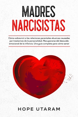 Madres Narcisistas: Cómo sobrevivir a las relaciones parentales abusivas causadas por trastornos de la personalidad. Recuperarse del descu