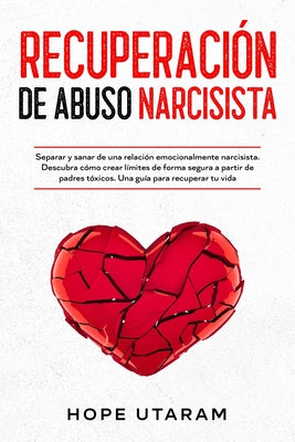 Recuperación de Abuso Narcisista: Separar y sanar de una relación emocionalmente narcisista. Descubra cómo crear límites de forma segura a partir de p