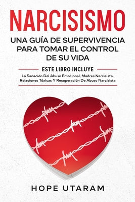 Narcisismo: Una Guía de Supervivencia Para Tomar El Control de Su Vida Este Libro Incluye La Sanación del Abuso Emocional, Madres