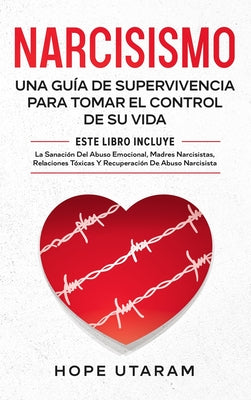 Narcisismo: Una Guía de Supervivencia Para Tomar El Control de Su Vida Este Libro Incluye La Sanación del Abuso Emocional, Madres