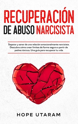 Recuperación de Abuso Narcisista: Separar y sanar de una relación emocionalmente narcisista. Descubra cómo crear límites de forma segura a partir de p