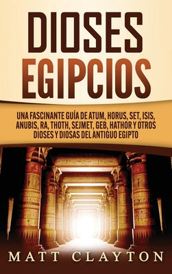 Dioses egipcios: Una fascinante guía de Atum, Horus, Set, Isis, Anubis, Ra, Thoth, Sejmet, Geb, Hathor y otros dioses y diosas del anti