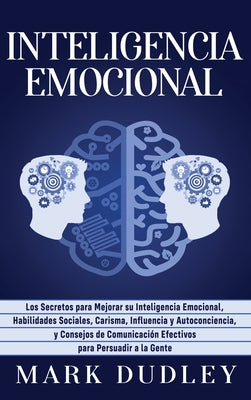 Inteligencia emocional: Los secretos para mejorar su inteligencia emocional, habilidades sociales, carisma, influencia y autoconciencia, y con