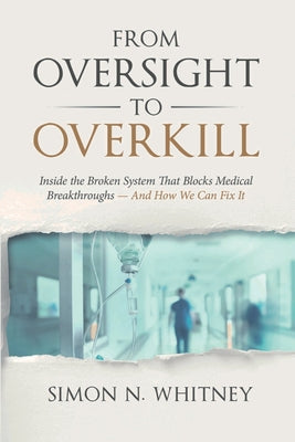 From Oversight to Overkill: Inside the Broken System That Blocks Medical Breakthroughs--And How We Can Fix It