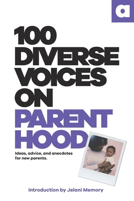 100 Diverse Voices On Parenthood: Ideas, advice, and anecdotes for new parents.