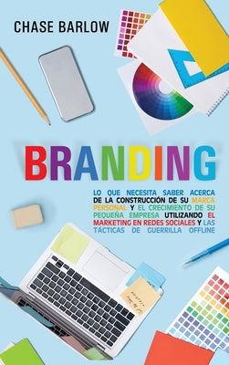 Branding: Lo que necesita saber acerca de la construcción de su marca personal y el crecimiento de su pequeña empresa utilizando