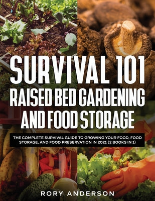 Survival 101 Raised Bed Gardening and Food Storage: The Complete Survival Guide to Growing Your Food, Food Storage, and Food Preservation in 2021 (2 B