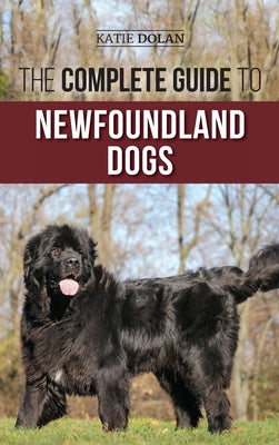 The Complete Guide to Newfoundland Dogs: Successfully Finding, Raising, Training, and Loving Your Newfoundland Puppy or Rescue Dog