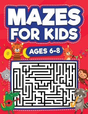 Mazes For Kids Ages 6-8: Maze Activity Book 6, 7, 8 year olds Children Maze Activity Workbook (Games, Puzzles, and Problem-Solving Mazes Activi